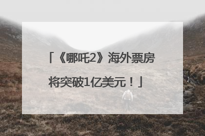 《哪吒2》海外票房将突破1亿美元！