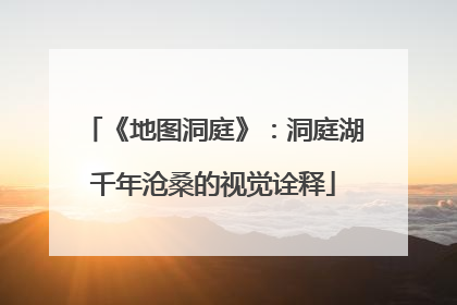 《地图洞庭》：洞庭湖千年沧桑的视觉诠释