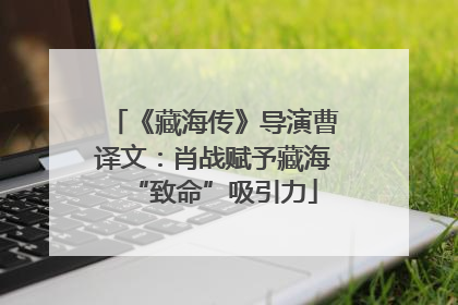 《藏海传》导演曹译文：肖战赋予藏海“致命”吸引力