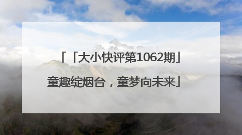 「大小快评第1062期」童趣绽烟台，童梦向未来