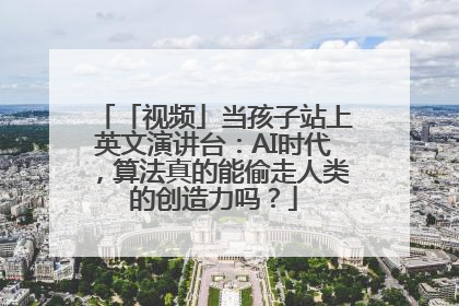 「视频」当孩子站上英文演讲台：AI时代，算法真的能偷走人类的创造力吗？