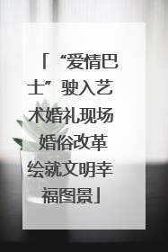 “爱情巴士”驶入艺术婚礼现场 婚俗改革绘就文明幸福图景