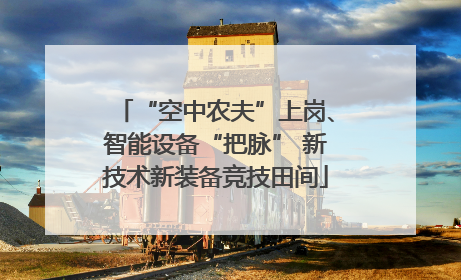 “空中农夫”上岗、智能设备“把脉” 新技术新装备竞技田间