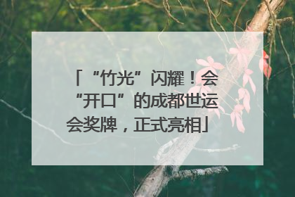 “竹光”闪耀！会“开口”的成都世运会奖牌，正式亮相
