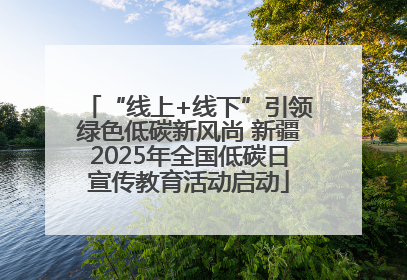 “线上+线下”引领绿色低碳新风尚 新疆2025年全国低碳日宣传教育活动启动