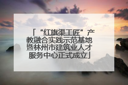 “红旗渠工匠”产教融合实践示范基地暨林州市建筑业人才服务中心正式成立