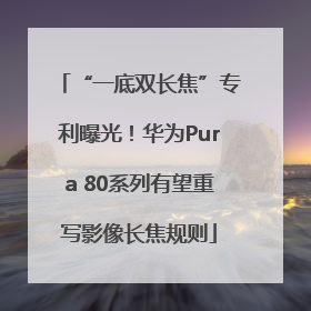 “一底双长焦”专利曝光！华为Pura 80系列有望重写影像长焦规则