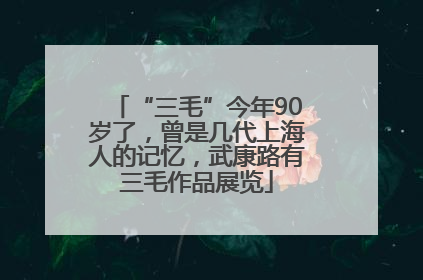 “三毛”今年90岁了，曾是几代上海人的记忆，武康路有三毛作品展览