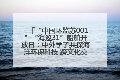 “中国环监苏001”“海巡31”船舶开放日：中外学子共探海洋环保科技 跨文化交流筑牢“蓝色”友谊
