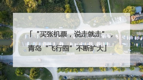 “买张机票，说走就走”，青岛“飞行圈”不断扩大