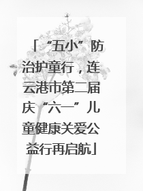 “五小”防治护童行，连云港市第二届庆“六一”儿童健康关爱公益行再启航