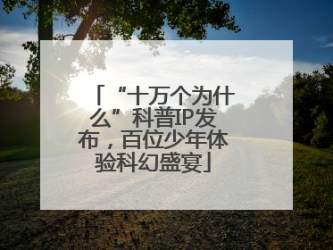“十万个为什么”科普IP发布，百位少年体验科幻盛宴