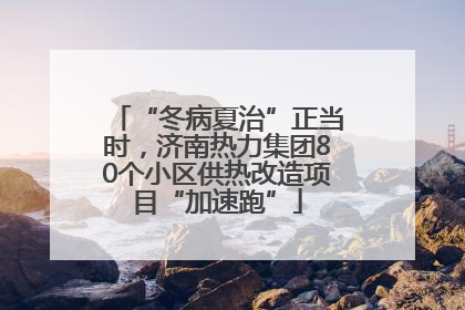 “冬病夏治”正当时，济南热力集团80个小区供热改造项目“加速跑”