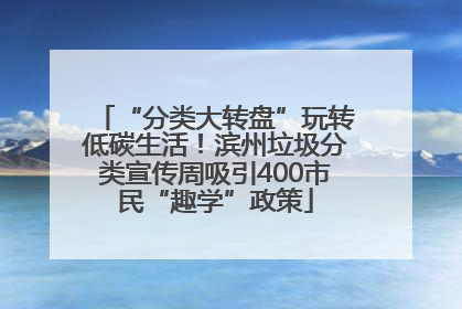 “分类大转盘”玩转低碳生活！滨州垃圾分类宣传周吸引400市民“趣学”政策