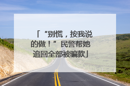 “别慌，按我说的做！”民警帮她追回全部被骗款