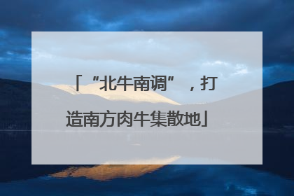 “北牛南调”，打造南方肉牛集散地