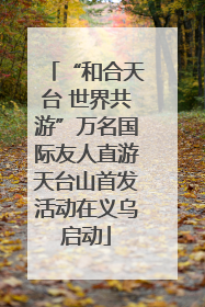 “和合天台 世界共游”万名国际友人直游天台山首发活动在义乌启动