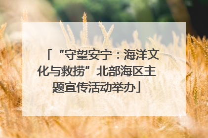 “守望安宁：海洋文化与救捞”北部海区主题宣传活动举办