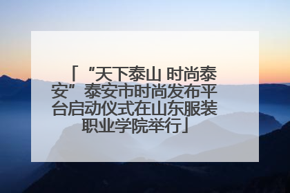 “天下泰山 时尚泰安”泰安市时尚发布平台启动仪式在山东服装职业学院举行