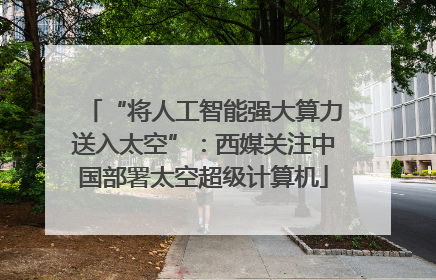 “将人工智能强大算力送入太空”：西媒关注中国部署太空超级计算机