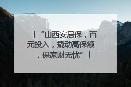 “山西安居保，百元投入，撬动高保额，保家财无忧”