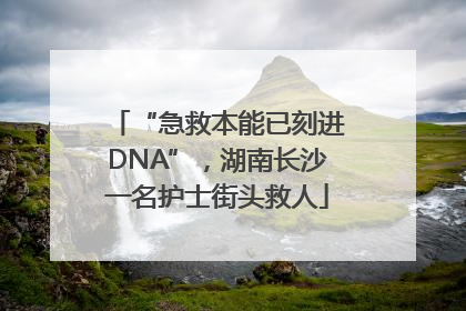 “急救本能已刻进DNA”，湖南长沙一名护士街头救人
