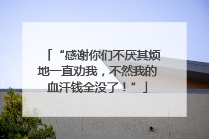 “感谢你们不厌其烦地一直劝我，不然我的血汗钱全没了！”