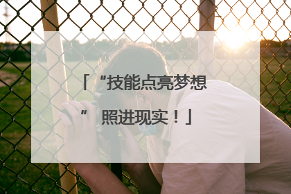 “技能点亮梦想” 照进现实！