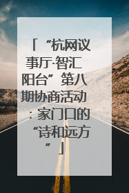 “杭网议事厅·智汇阳台”第八期协商活动：家门口的“诗和远方”