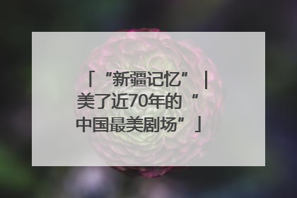 “新疆记忆”｜美了近70年的“中国最美剧场”
