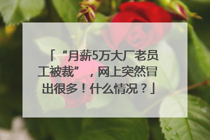 “月薪5万大厂老员工被裁”，网上突然冒出很多！什么情况？