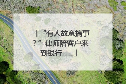 “有人故意搞事？”律师陪客户来到银行……