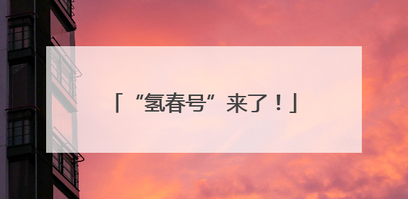 “氢春号”来了！
