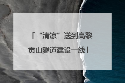“清凉”送到高黎贡山隧道建设一线