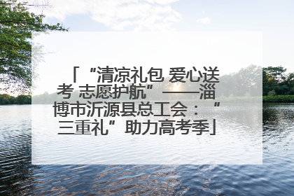 “清凉礼包 爱心送考 志愿护航”——淄博市沂源县总工会：“三重礼”助力高考季