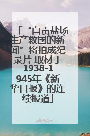“自贡盐场生产救国的新闻”将拍成纪录片 取材于1938-1945年《新华日报》的连续报道