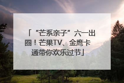 “芒系亲子”六一出圈！芒果TV、金鹰卡通带你欢乐过节