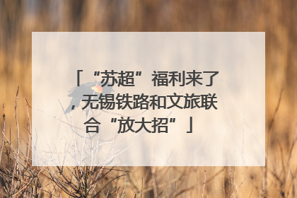 “苏超”福利来了，无锡铁路和文旅联合“放大招”