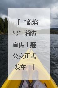 “蓝焰号”消防宣传主题公交正式发车！