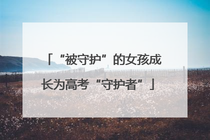 “被守护”的女孩成长为高考“守护者”
