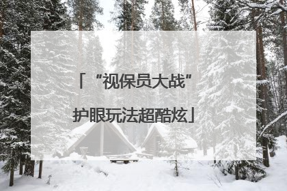 “视保员大战” 护眼玩法超酷炫