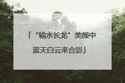 “输水长龙”美颜中 蓝天白云来合影