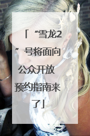 “雪龙2”号将面向公众开放 预约指南来了