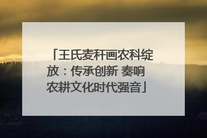 王氏麦秆画农科绽放：传承创新 奏响农耕文化时代强音