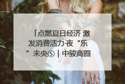 点燃夏日经济 激发消费活力·夜“乐”未央⑤｜中骏商圈：烟火与潮流共舞