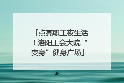 点亮职工夜生活！洛阳工会大院“变身”健身广场