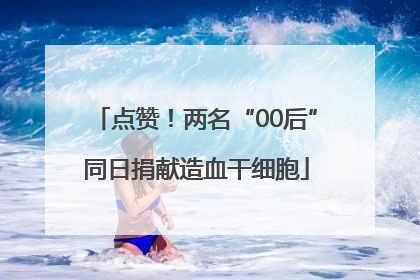 点赞！两名“00后”同日捐献造血干细胞