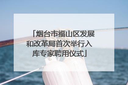 烟台市福山区发展和改革局首次举行入库专家聘用仪式
