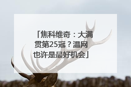 焦科维奇：大满贯第25冠？温网也许是最好机会