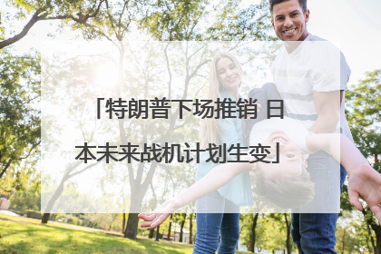 特朗普下场推销 日本未来战机计划生变